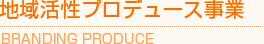 地域活性プロデュース事業/BRANDING PRODUCE